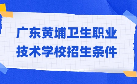 2024年廣東黃埔衛生職業技術學校招生條件