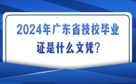 2024年廣東省技校畢業證是什么文憑?