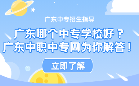 廣東哪個中專學校好？廣東中職中專網為你解答！