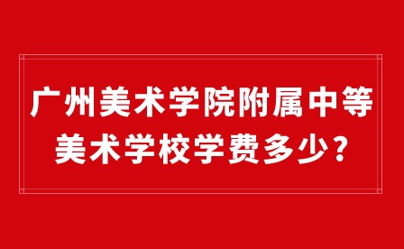 2024年廣州美術學院附屬中等美術學校學費多少?