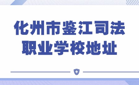 2024年化州市鑒江司法職業學校地址