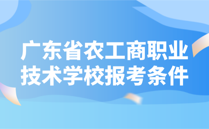 2024年廣東省農工商職業技術學校報考條件