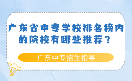 廣東省中專學校排名榜內(nèi)的院校有哪些推薦？