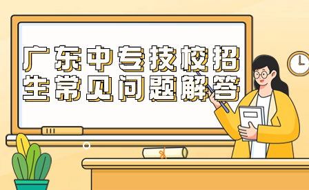廣東中專技校招生常見(jiàn)問(wèn)題解答
