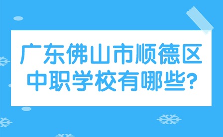 2024年廣東佛山市順德區(qū)中職學(xué)校有哪些?