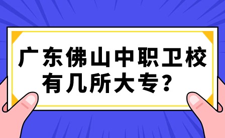 2024年廣東佛山中職衛(wèi)校有幾所大專(zhuān)？