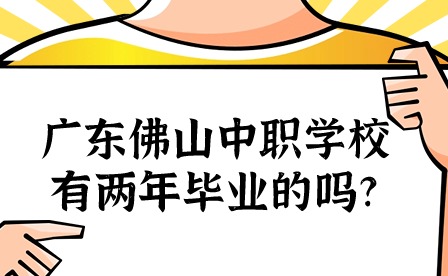 2024年廣東佛山中職學校有兩年畢業的嗎?