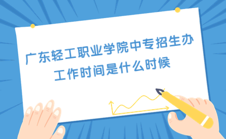 廣東輕工職業(yè)學院中專招生辦工作時間是什么時候