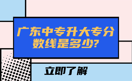 廣東中專升大專分數線是多少?