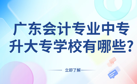 廣東會計專業中專升大專學校有哪些?