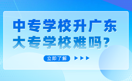 中專學校升廣東大專學校難嗎?