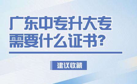廣東中專升大專需要什么證書？