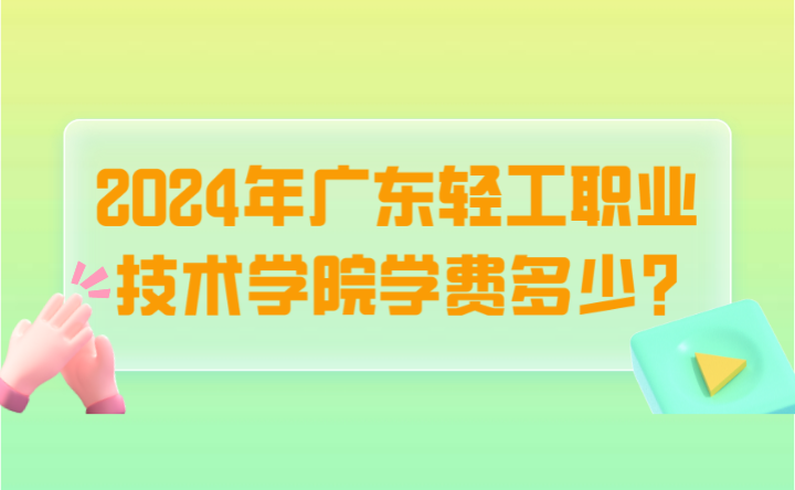 2024年廣東輕工職業(yè)技術學院學費多少?