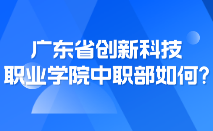 2024年廣東省創(chuàng)新科技職業(yè)學院中職部如何?