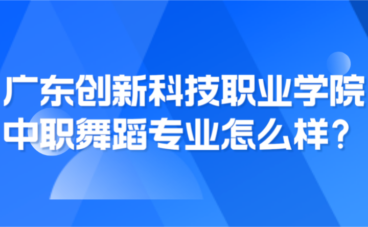 2024年廣東創(chuàng)新科技職業(yè)學院中職舞蹈專業(yè)怎么樣？