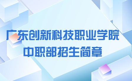 2024年廣東創(chuàng)新科技職業(yè)學(xué)院中職部招生簡(jiǎn)章
