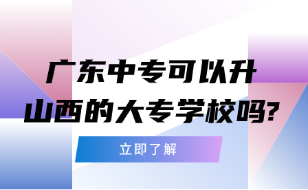 廣東中專(zhuān)可以升山西的大專(zhuān)學(xué)校嗎?