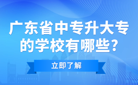 廣東省中專(zhuān)升大專(zhuān)的學(xué)校有哪些?
