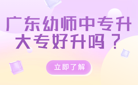廣東幼師中專(zhuān)升大專(zhuān)好升嗎?