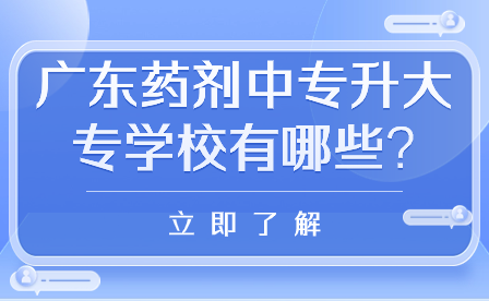廣東藥劑中專(zhuān)升大專(zhuān)學(xué)校有哪些?