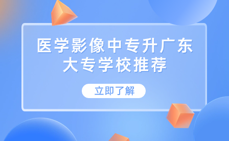 醫(yī)學(xué)影像中專(zhuān)升廣東大專(zhuān)學(xué)校推薦