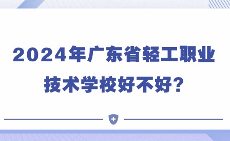 2024年廣東省輕工職業(yè)技術(shù)學(xué)校好不好?