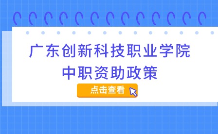 2024年廣東創(chuàng)新科技職業(yè)學(xué)院中職資助政策