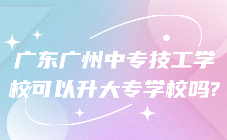 廣東廣州中專(zhuān)技工學(xué)?？梢陨髮?zhuān)學(xué)校嗎?