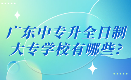 廣東中專(zhuān)升全日制大專(zhuān)學(xué)校有哪些?