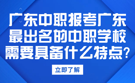 廣東中職報考廣東最出名的中職學校需要具備什么特點?