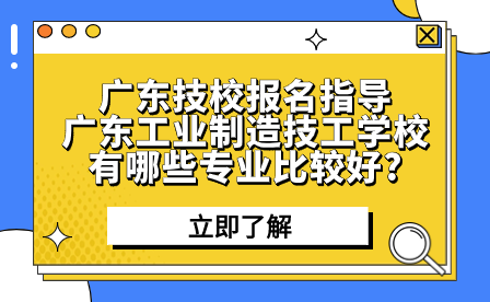廣東工業(yè)制造技工學(xué)校有哪些專業(yè)比較好?
