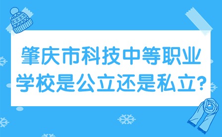 2024年肇慶市科技中等職業學校是公立還是私立?