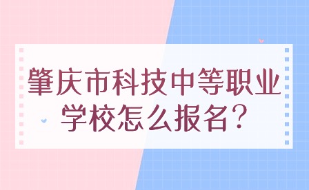 2024年肇慶市科技中等職業(yè)學(xué)校怎么報名?