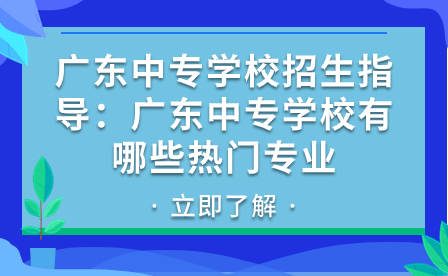 廣東中專學校有哪些熱門專業