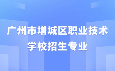 【啟能班】2024年廣州市增城區職業技術學校招生專業