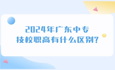 2024年廣東中專、技校職高有什么區別？