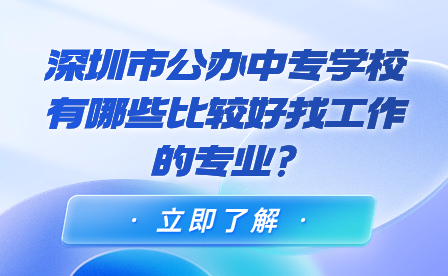 深圳市公辦中專學校有哪些比較好找工作的專業(yè)?