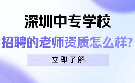 深圳中專學校招聘的老師資質(zhì)怎么樣?