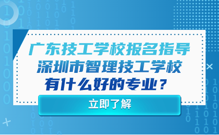 廣東技工學(xué)校報(bào)名指導(dǎo)：深圳市智理技工學(xué)校有什么好的專(zhuān)業(yè)？