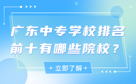 廣東中專學校排名前十有哪些院校？