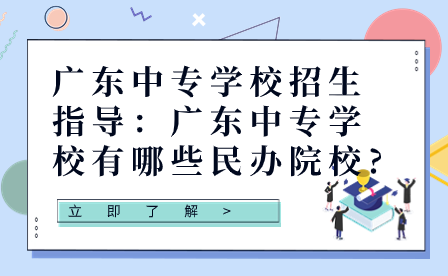 廣東中專學校招生指導：廣東中專學校有哪些民辦院校?
