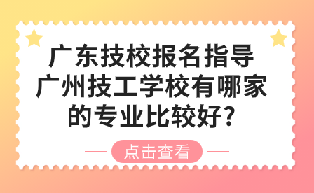 廣東技校報名指導：廣州技工學校有哪家的專業比較好?