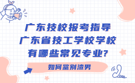 廣東技校報考指導：廣東省技工學校學校有哪些常見專業?