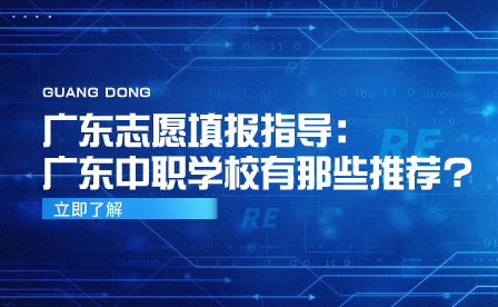 廣東志愿填報指導：廣東中職學校有那些推薦?