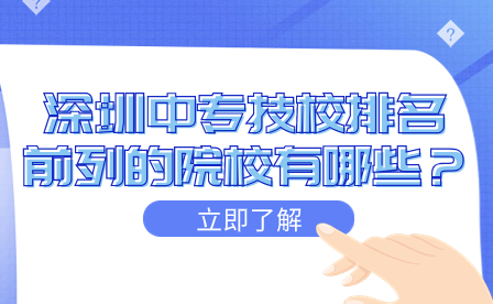 深圳中專技校排名前列的院校有哪些？