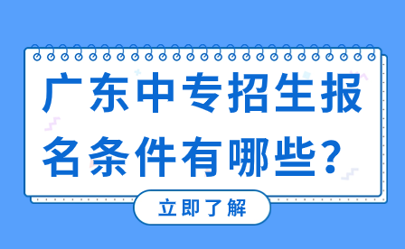 廣東中專招生報(bào)名條件有哪些？