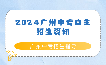 廣東中專招生指導：2024廣州中專自主招生資訊