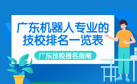 廣東技校報名指導：廣東機器人專業的技校排名一覽表