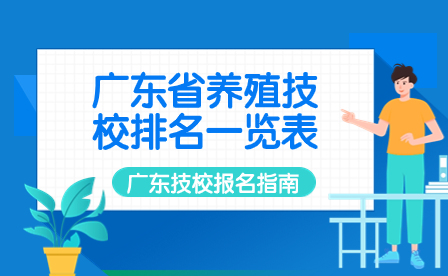 廣東技校報名指導：廣東省養殖技校排名一覽表