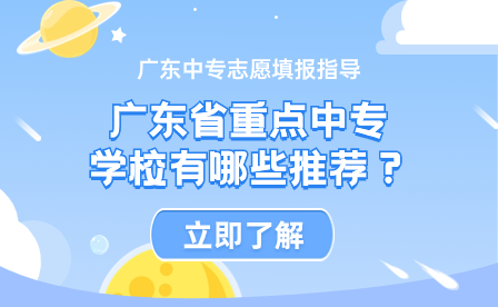 廣東中專志愿填報指導：廣東省重點中專學校有哪些推薦？